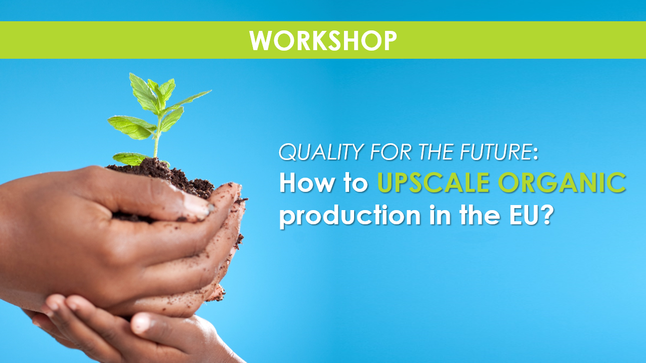Workshop - QUALITY FOR THE FUTURE:  How to UPSCALE ORGANIC production in the EU?