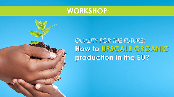 Workshop - QUALITY FOR THE FUTURE:  How to UPSCALE ORGANIC production in the EU?